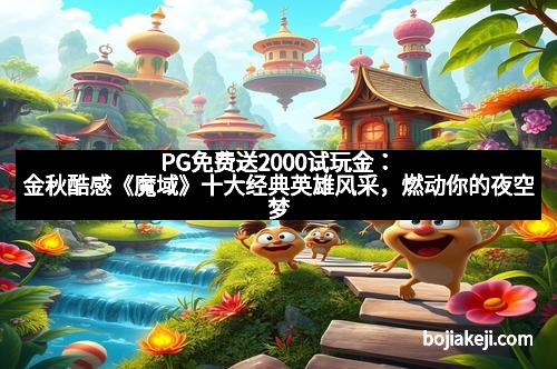 PG免费送2000试玩金：金秋酷感《魔域》十大经典英雄风采，燃动你的夜空梦