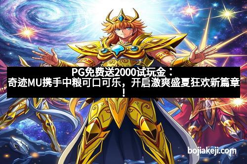 PG免费送2000试玩金：奇迹MU携手中粮可口可乐，开启激爽盛夏狂欢新篇章！